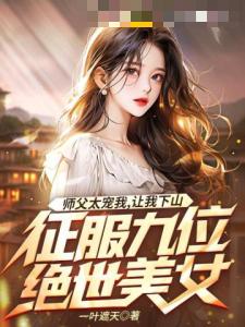 师父太宠我，让我下山征服九位绝世美女