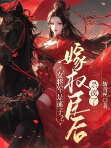 女将军是瘫子？嫁权臣后杀疯了